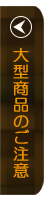 大型商品ご購入時のご注意事項のページへ